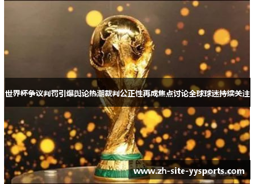世界杯争议判罚引爆舆论热潮裁判公正性再成焦点讨论全球球迷持续关注 世界杯争议判罚引爆舆论热潮裁判公正性再成焦点讨论全球球迷持续关注