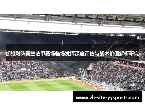 加维对阵荷兰法甲赛场临场发挥深度评估与战术价值解析研究 加维对阵荷兰法甲赛场临场发挥深度评估与战术价值解析研究