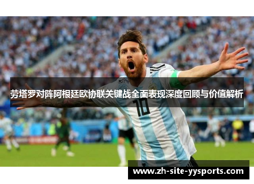 劳塔罗对阵阿根廷欧协联关键战全面表现深度回顾与价值解析 劳塔罗对阵阿根廷欧协联关键战全面表现深度回顾与价值解析