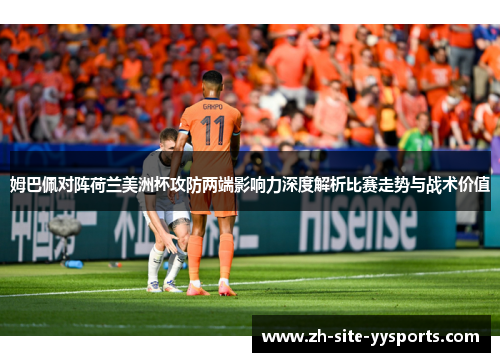 姆巴佩对阵荷兰美洲杯攻防两端影响力深度解析比赛走势与战术价值