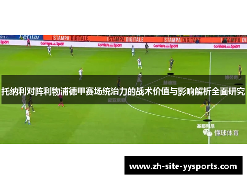 托纳利对阵利物浦德甲赛场统治力的战术价值与影响解析全面研究 托纳利对阵利物浦德甲赛场统治力的战术价值与影响解析全面研究