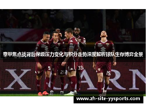 意甲焦点战背后保级压力变化与积分走势深度解析球队生存博弈全景 意甲焦点战背后保级压力变化与积分走势深度解析球队生存博弈全景