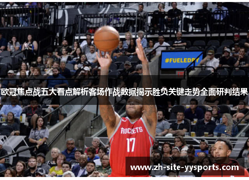 欧冠焦点战五大看点解析客场作战数据揭示胜负关键走势全面研判结果 欧冠焦点战五大看点解析客场作战数据揭示胜负关键走势全面研判结果