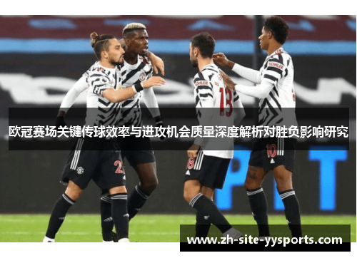 欧冠赛场关键传球效率与进攻机会质量深度解析对胜负影响研究 欧冠赛场关键传球效率与进攻机会质量深度解析对胜负影响研究