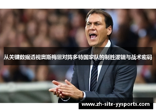 从关键数据透视奥斯梅恩对阵多特国家队的制胜逻辑与战术密码