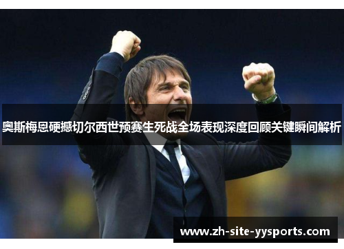 奥斯梅恩硬撼切尔西世预赛生死战全场表现深度回顾关键瞬间解析