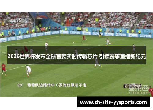 2026世界杯发布全球首款实时传输芯片 引领赛事直播新纪元 2026世界杯发布全球首款实时传输芯片 引领赛事直播新纪元