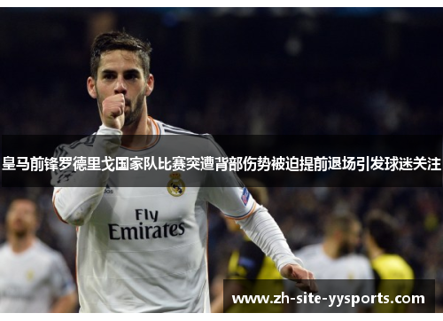 皇马前锋罗德里戈国家队比赛突遭背部伤势被迫提前退场引发球迷关注