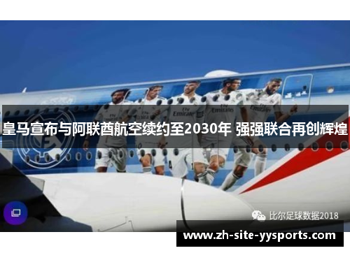 皇马宣布与阿联酋航空续约至2030年 强强联合再创辉煌 皇马宣布与阿联酋航空续约至2030年 强强联合再创辉煌