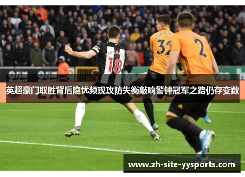 英超豪门取胜背后隐忧频现攻防失衡敲响警钟冠军之路仍存变数 英超豪门取胜背后隐忧频现攻防失衡敲响警钟冠军之路仍存变数