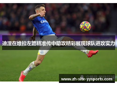 迪涅在维拉左路精准传中助攻精彩展现球队进攻实力 迪涅在维拉左路精准传中助攻精彩展现球队进攻实力